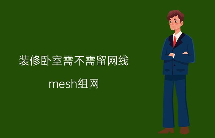 装修卧室需不需留网线 mesh组网，卧室需要预留网线吗？